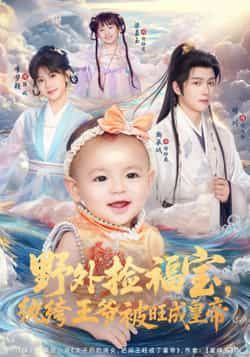 热门短剧《野外捡福宝，纨绔王爷被旺成皇帝》 全集完整版免费在线观看播放未删减版资源，短剧百度网盘夸克网盘免费资源下载分享