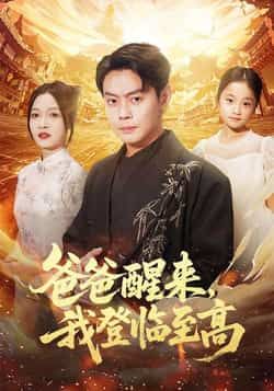 热门短剧爸爸醒来，我登临至高最新全集完整版免费在线观看，未删减版资源，百度网盘夸克网盘免费分享下载